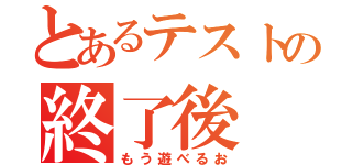 とあるテストの終了後（もう遊べるお）