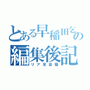 とある早稲田乞食の編集後記（リア充自慢）