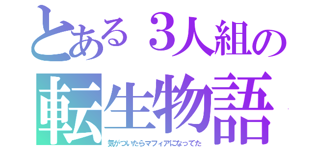 とある３人組の転生物語（気がついたらマフィアになってた）