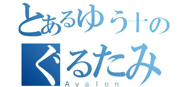 とあるゆう十のぐるたみん （Ａｖａｌｏｎ）