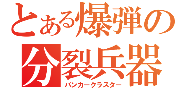 とある爆弾の分裂兵器（バンカークラスター）