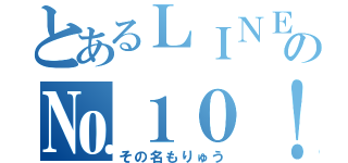 とあるＬＩＮＥの№１０！！（その名もりゅう）