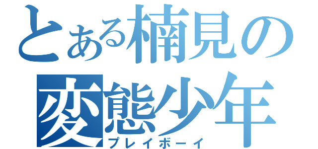 とある楠見の変態少年（プレイボーイ）