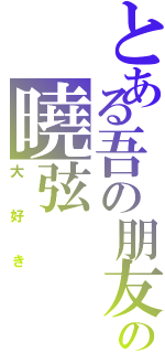 とある吾の朋友の曉弦（大好き）