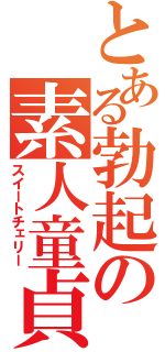 とある勃起の素人童貞（スイートチェリー）