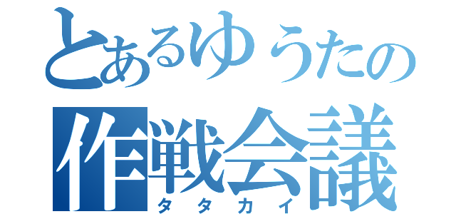 とあるゆうたの作戦会議（タタカイ）