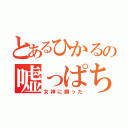 とあるひかるの嘘っぱち（女神に勝った）