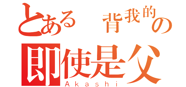 とある違背我的人の即使是父母也得死（Ａｋａｓｈｉ）