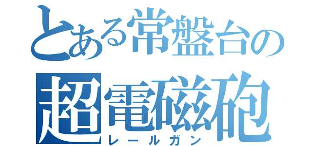 とある常盤台の超電磁砲（レールガン）