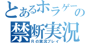 とあるホラゲーの禁断実況（Ｒの実況プレイ）