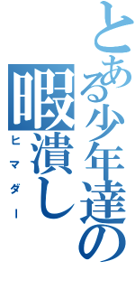 とある少年達の暇潰し（ヒマダー）