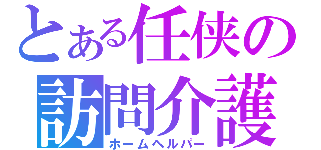 とある任侠の訪問介護（ホームヘルパー）