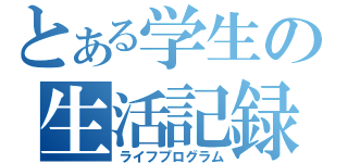 とある学生の生活記録（ライフプログラム）