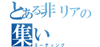 とある非リアの集い（ミーティング）