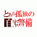 とある孤独の自宅警備（ヒキニート）