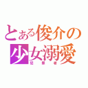 とある俊介の少女溺愛（犯罪者）