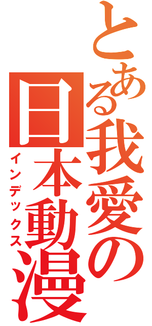 とある我愛の日本動漫Ⅱ（インデックス）