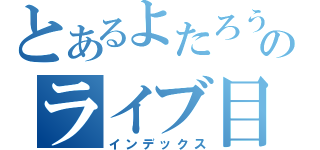 とあるよたろうのライブ目録（インデックス）