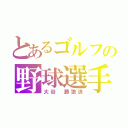 とあるゴルフの野球選手（大谷　藤狼浪）