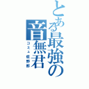 とある最強の音無君（コミュ症野郎）