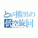 とある熊男の低空旋回（Ｄｅａｄ－ＬｉｎＥ）