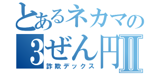 とあるネカマの３ぜん円Ⅱ（詐欺デックス）