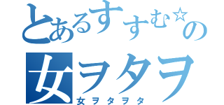 とあるすすむ☆の女ヲタヲタ（女ヲタヲタ）