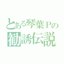 とある琴葉Ｐの勧誘伝説（　）