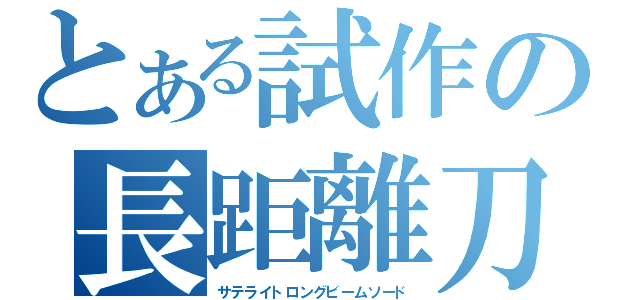 とある試作の長距離刀（サテライトロングビームソード）