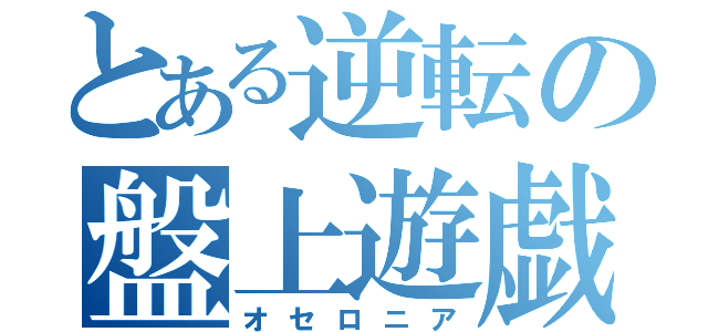 とある逆転の盤上遊戯（オセロニア）