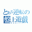 とある逆転の盤上遊戯（オセロニア）