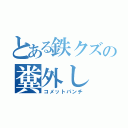 とある鉄クズの糞外し（コメットパンチ）