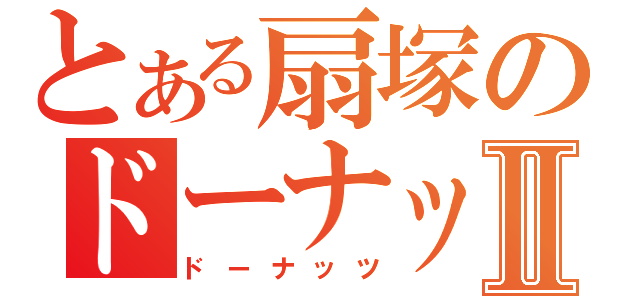 とある扇塚のドーナッツⅡ（ドーナッツ）