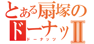 とある扇塚のドーナッツⅡ（ドーナッツ）