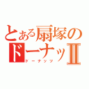 とある扇塚のドーナッツⅡ（ドーナッツ）