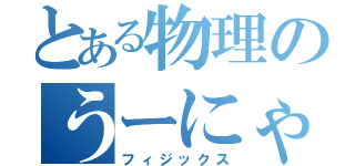 とある物理のうーにゃー（フィジックス）