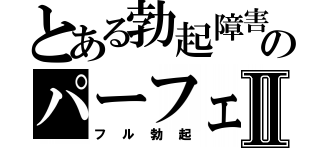 とある勃起障害のパーフェクトｓｔａｎｄⅡ（フル勃起）