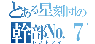 とある星刻団の幹部№７（レッドアイ）