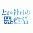 とある社員の禁煙生活（ｎｏ ｓｍｏｋｉｎｇ）