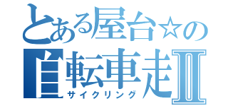 とある屋台☆の自転車走Ⅱ（サイクリング）