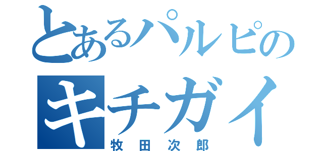 とあるパルピのキチガイ（牧田次郎）