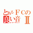 とあるＦＣの良い音Ⅱ（ローターサウンド）