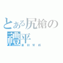 とある尻槍の禮平（直到腎虧）