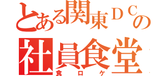 とある関東ＤＣの社員食堂（食ロケ）