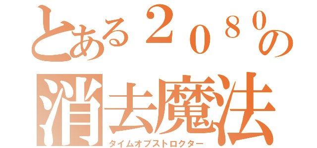 とある２０８０年の消去魔法（タイムオブストロクター）