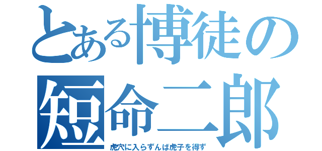 とある博徒の短命二郎（虎穴に入らずんば虎子を得ず）