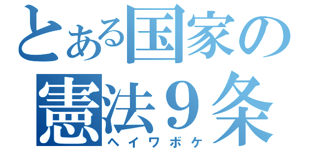 とある国家の憲法９条（ヘイワボケ）