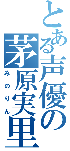 とある声優の茅原実里（みのりん）