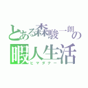 とある森駿一朗の暇人生活（ヒマダナー）