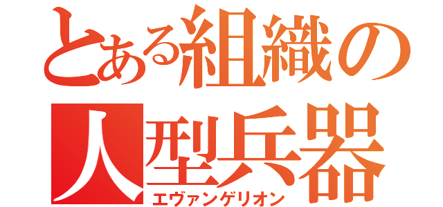 とある組織の人型兵器（エヴァンゲリオン）